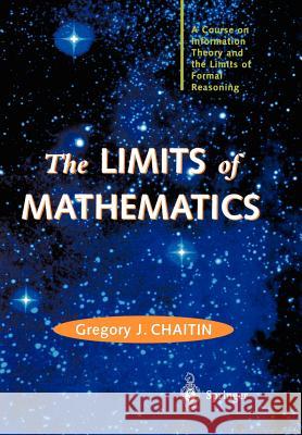 The LIMITS of MATHEMATICS: A Course on Information Theory and the Limits of Formal Reasoning Gregory J. Chaitin 9781852336684 Springer London Ltd
