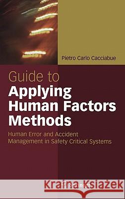 Guide to Applying Human Factors Methods: Human Error and Accident Management in Safety-Critical Systems Cacciabue, Carlo 9781852337056 Springer