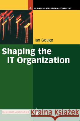 Shaping the It Organization -- The Impact of Outsourcing and the New Business Model Gouge, Ian 9781852337278 Springer