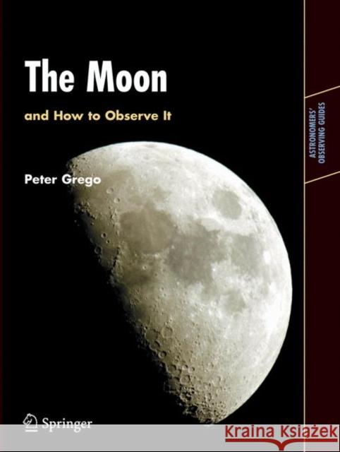 The Moon and How to Observe It Peter Grego 9781852337483