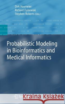 Probabilistic Modeling in Bioinformatics and Medical Informatics Dirk Husmeier, Richard Dybowski, Stephen Roberts 9781852337780 Springer London Ltd