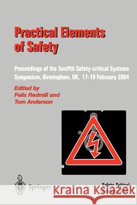 Practical Elements of Safety: Proceedings of the Twelfth Safety-critical Systems Symposium, Birmingham, UK, 17–19 February 2004 Felix Redmill, Tom Anderson 9781852338008 Springer London Ltd