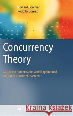 Concurrency Theory: Calculi an Automata for Modelling Untimed and Timed Concurrent Systems Bowman, Howard 9781852338954 Springer