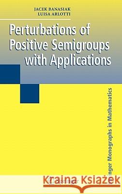 Perturbations of Positive Semigroups with Applications Jacek Banasiak, Luisa Arlotti 9781852339937 Springer London Ltd