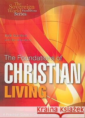The Foundations of Christian Living: A Practical Guide to Christian Growth Bob Gordon 9781852404796 Sovereign World