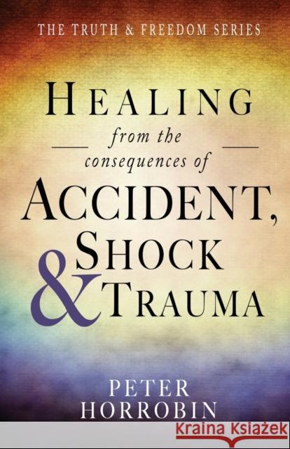 Healing from the Consequences of Accident, Shock and Trauma Peter Horrobin 9781852407438