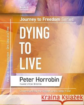 Dying to Live: Personal Transformation One Step at a Time Peter Horrobin 9781852407704