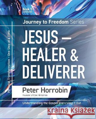 Jesus - Healer & Deliverer: Personal Transformation One Step at a Time Peter Horrobin 9781852407964 Sovereign World Ltd