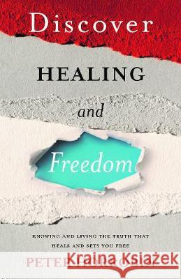 Discover Healing and Freedom: Knowing and living the truth that sets you free Peter Horrobin 9781852408473 Sovereign World Ltd