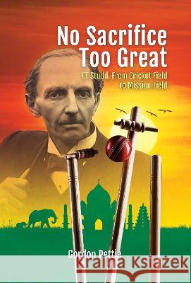 No Sacrifice Too Great: CT Studd, From Cricket Field to Mission Field Pettie, Gordon 9781852408589 Sovereign World Ltd