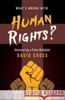 What's Wrong with Human Rights: Uncovering a false religion David Cross 9781852408732