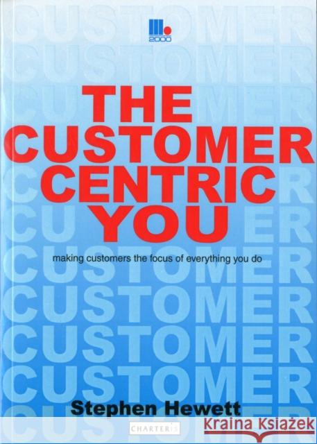 The Customer-Centric You: Making Customers the Focus of Everything You Do Stephen Hewett 9781852526726