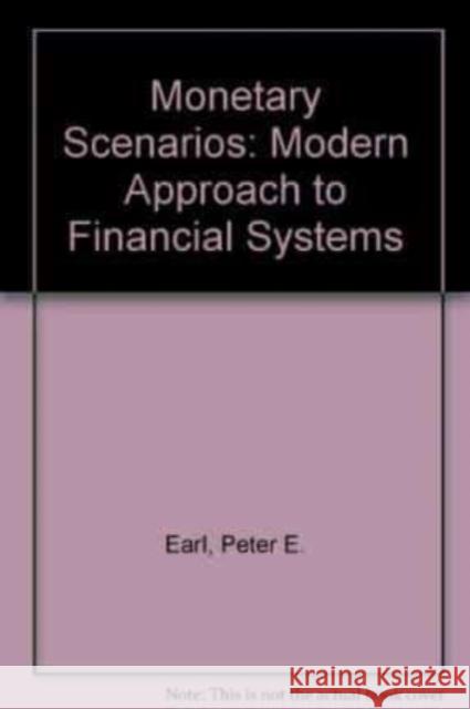 Monetary Scenarios: A Modern Approach to Financial Systems Peter E. Earl 9781852781491 Edward Elgar Publishing Ltd