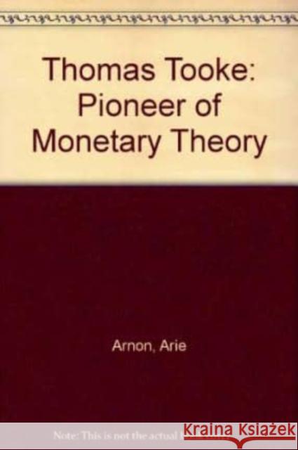 Thomas Tooke: Pioneer of Monetary Theory Arie Arnon 9781852782047