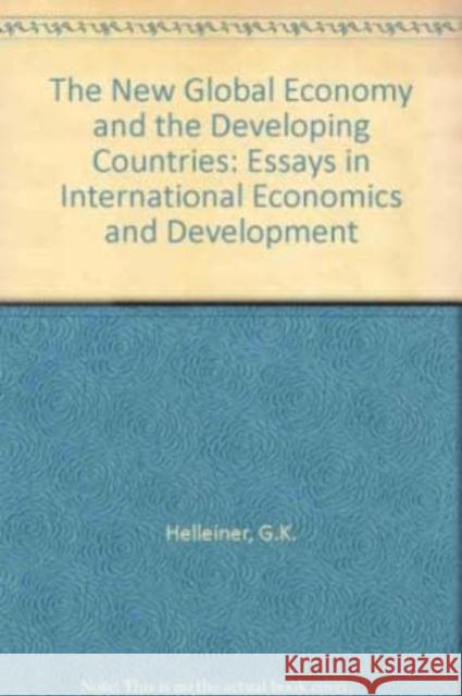 The New Global Economy and the Developing Countries: Essays in International Economics and Development Gerald K. Helleiner 9781852783297