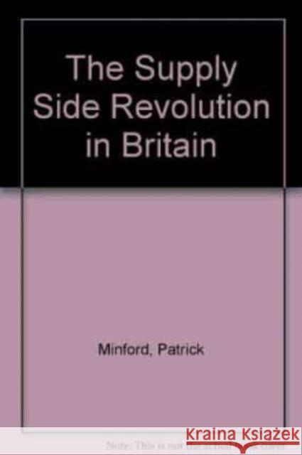 THE SUPPLY SIDE REVOLUTION IN BRITAIN Patrick Minford 9781852784263