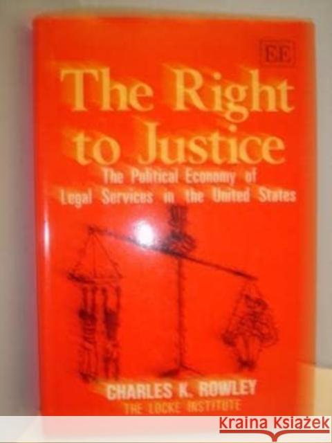 THE RIGHT TO JUSTICE: The Political Economy of Legal Services in the United States Charles K. Rowley 9781852785260 Edward Elgar Publishing Ltd