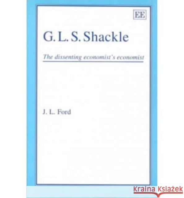 G.L.S. SHACKLE: The Dissenting Economist’s Economist J. L. Ford 9781852786526 Edward Elgar Publishing Ltd