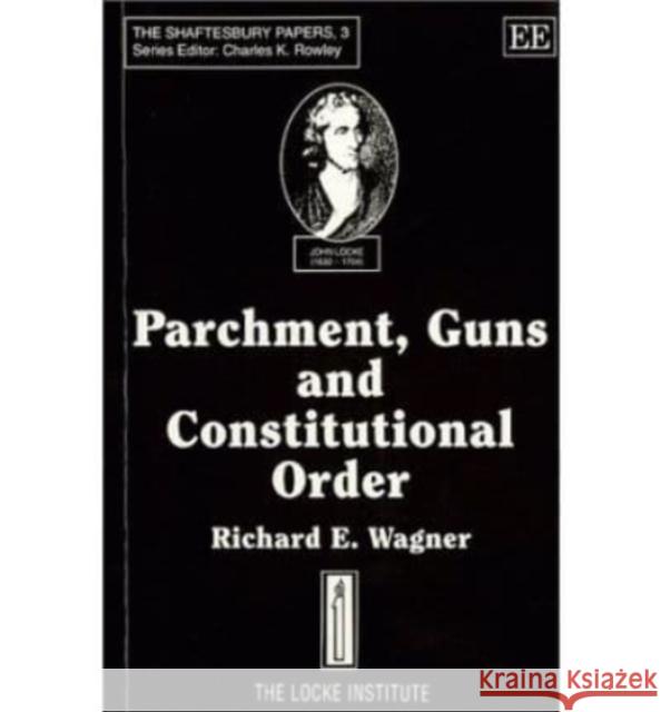 PARCHMENT, GUNS AND CONSTITUTIONAL ORDER: Classical Liberalism, Public Choice and Constitutional Democracy Richard E. Wagner 9781852788391 Edward Elgar Publishing Ltd