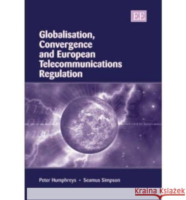Globalisation, Convergence and European Telecommunications Regulation Peter Humphreys, Seamus Simpson 9781852789312