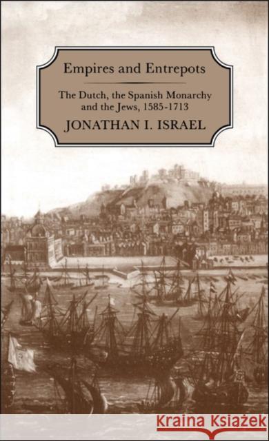 Empires and Entrepots: Dutch, the Spanish Monarchy and the Jews, 1585-1713 Israel, Jonathan 9781852850227 Hambledon & London