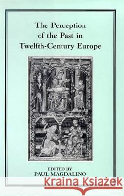 The Perception of the Past in 12th Century Europe Magdalino, Paul 9781852850661 Hambledon & London