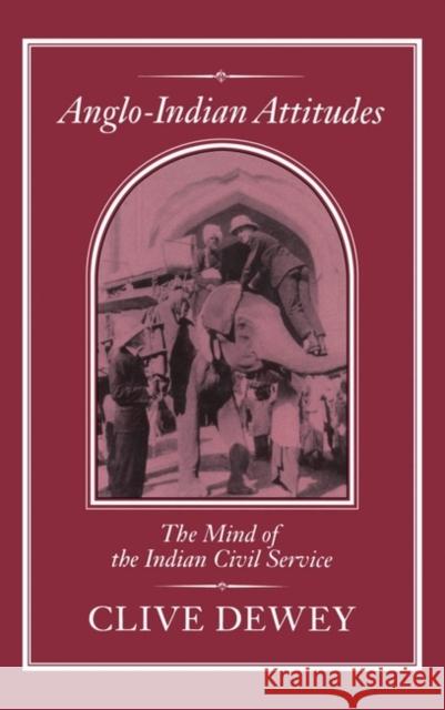 Anglo-Indian Attitudes: Mind of the Indian Civil Service Dewey, Clive 9781852850975 Hambledon & London
