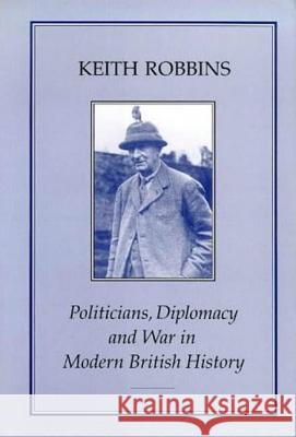 Politicians, Diplomacy & War in Modern British History Robbins, Keith 9781852851118 Hambledon & London