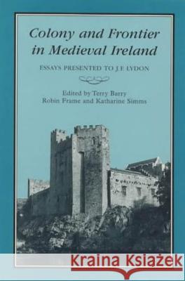 Colony & Frontier in Medieval Ireland: Essays Presented to J.F.Lydon Barry, T. B. 9781852851224 Continuum International Publishing Group