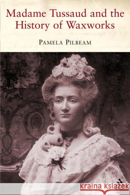 Madame Tussaud: and the History of Waxworks Pilbeam, Pamela 9781852855116