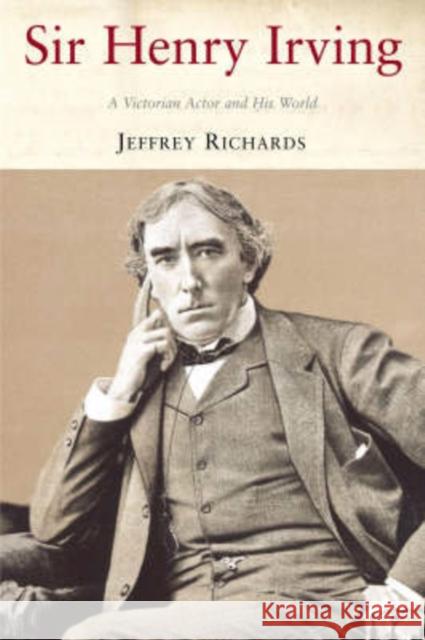 Sir Henry Irving: A Victorian Actor and His World Richards, Jeffrey 9781852855918