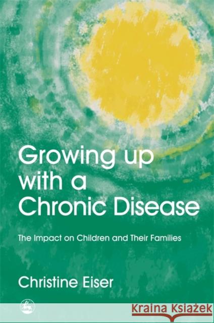 Growing Up with a Chronic Disease : The Impact on Children and Their Families Christine Eiser 9781853021688 Jessica Kingsley Publishers