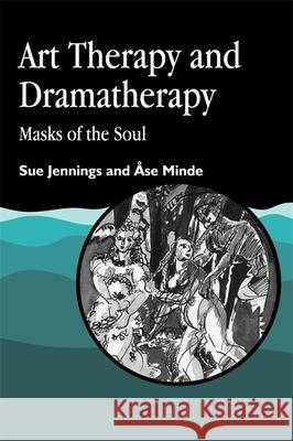 Art Therapy and Dramatherapy : Masks of the Soul Sue Jennings Ase Minde 9781853021817 Jessica Kingsley Publishers