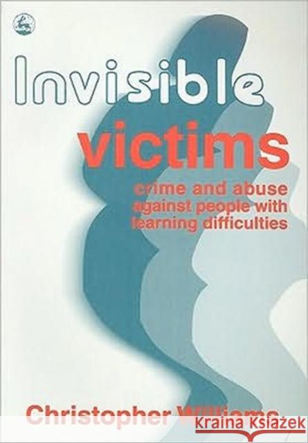Invisible Victims : Crime and Abuse Against People with Learning Disabilities Christopher Williams 9781853023095