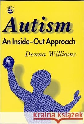 Autism: An Inside-Out Approach: An Innovative Look at the 'Mechanics' of 'Autism' and Its Developmental 'Cousins' Donna Williams 9781853023873