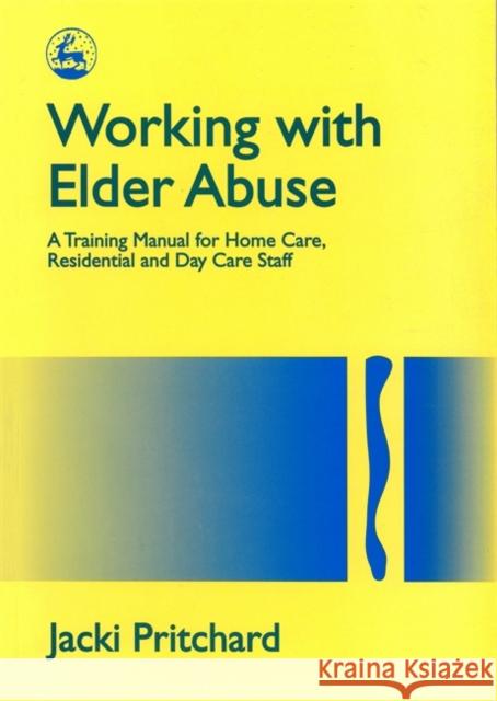 Working with Elder Abuse: A Training Manual for Home Care, Residential and Day Care Staff Pritchard, Jacki 9781853024184