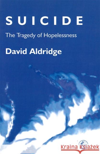 Suicide : The Tragedy of Hopelessness David Aldridge 9781853024443