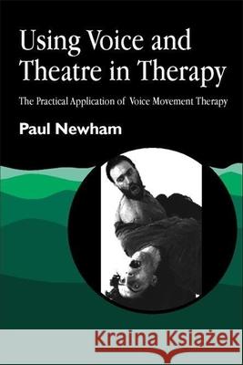 Using Voice and Theatre in Therapy : The Practical Application of Voice Movement Therapy Paul Newham 9781853025914 Jessica Kingsley Publishers