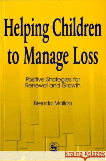 Helping Children to Manage Loss : Positive Strategies for Renewal and Growth Brenda Mallon 9781853026058 Jessica Kingsley Publishers