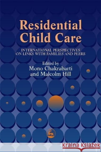 Residential Child Care : International Perspectives on Links with Families and Peers Mono Chakrabarti Malcolm Hill 9781853026874 Jessica Kingsley Publishers