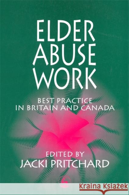 Elder Abuse Work : Best Practice in Britain and Canada Jacki Pritchard 9781853027048 Jessica Kingsley Publishers