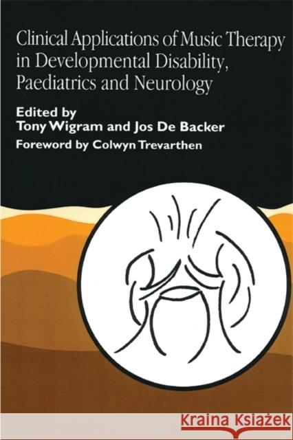 Clinical Applications of Music Therapy in Developmental Disability, Paediatrics and Neurology Jos D Tony Wigram 9781853027345 Jessica Kingsley Publishers