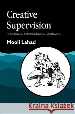 Creative Supervision: The Use of Expressive Arts Methods in Supervision and Self-Supervision Lahad, Mooli 9781853028281 Jessica Kingsley Publishers