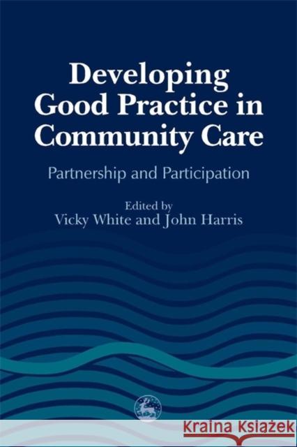 Developing Good Practice in Community Care: Partnership and Participation Harris, John 9781853028908