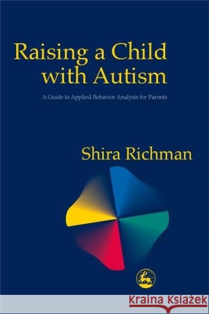 Raising a Child with Autism: A Guide to Applied Behavior Analysis for Parents Richman, Shira 9781853029103 Jessica Kingsley Publishers