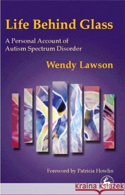 Life Behind Glass: A Personal Account of Autism Spectrum Disorder Lawson, Wendy 9781853029110