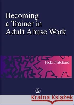 Becoming a Trainer in Adult Abuse Work: A Practical Guide Pritchard, Jacki 9781853029134 Jessica Kingsley Publishers