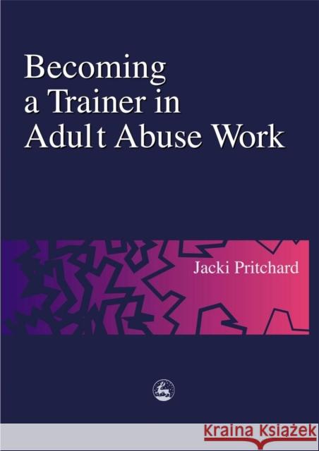 Becoming a Trainer in Adult Abuse Work: A Practical Guide Pritchard, Jacki 9781853029134