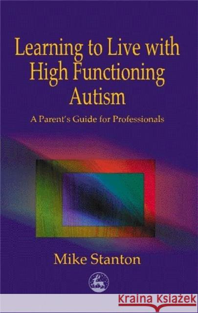 Learning to Live with High Functioning Autism: A Parent's Guide for Professionals Stanton, Mike 9781853029158 Jessica Kingsley Publishers