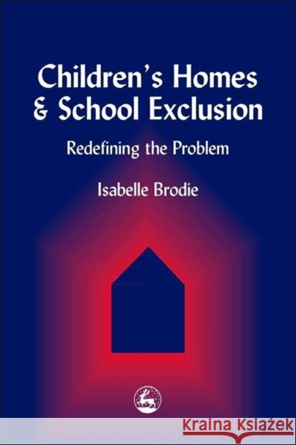 Children's Homes and School Exclusion: Redefining the Problem Brodie, Isabelle 9781853029431